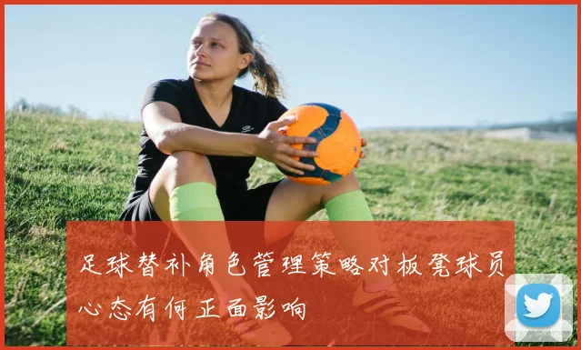 足球替补角色管理策略对板凳球员心态有何正面影响