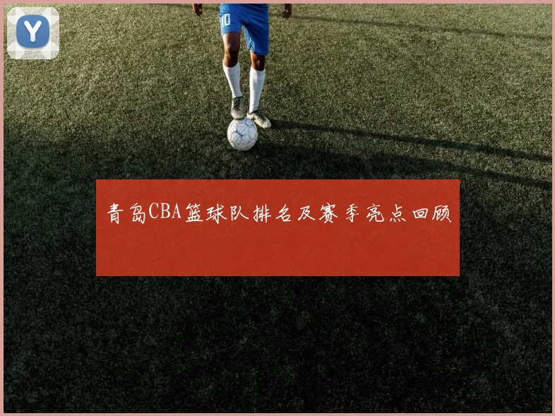 青岛CBA篮球队排名及赛季亮点回顾