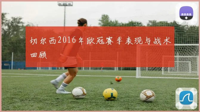 切尔西2016年欧冠赛季表现与战术回顾