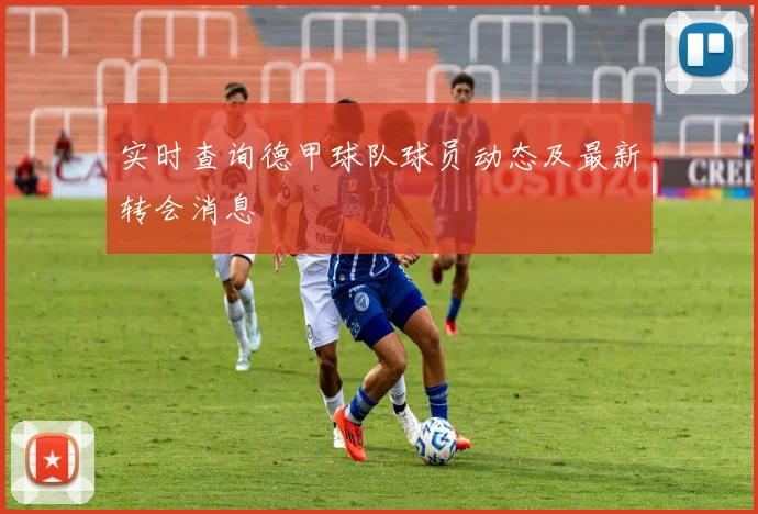 实时查询德甲球队球员动态及最新转会消息