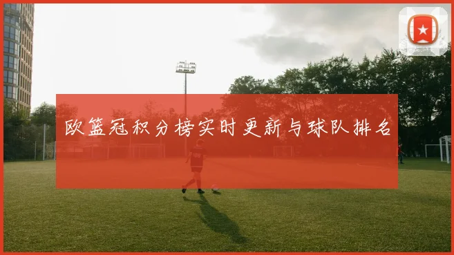 欧篮冠积分榜实时更新与球队排名