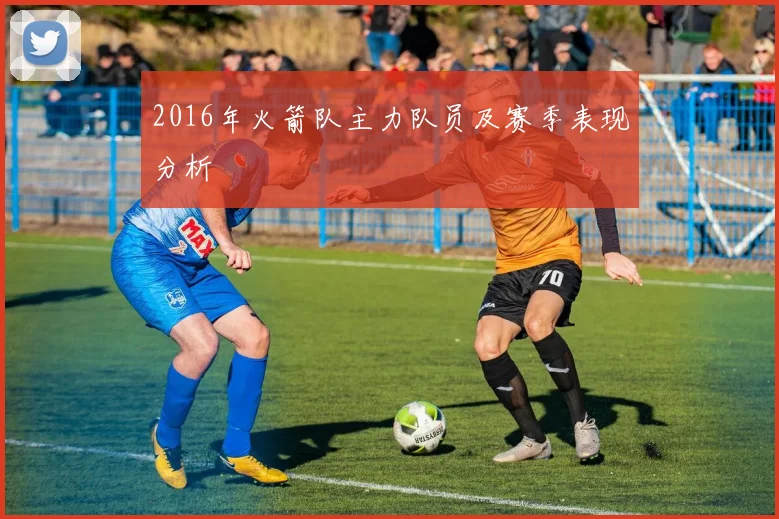 2016年火箭队主力队员及赛季表现分析