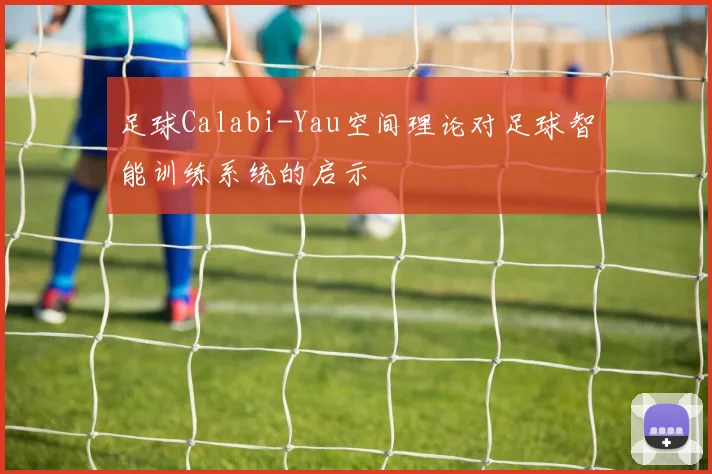 足球Calabi-Yau空间理论对足球智能训练系统的启示