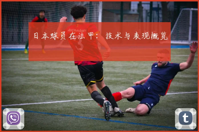 日本球员在法甲：技术与表现概览
