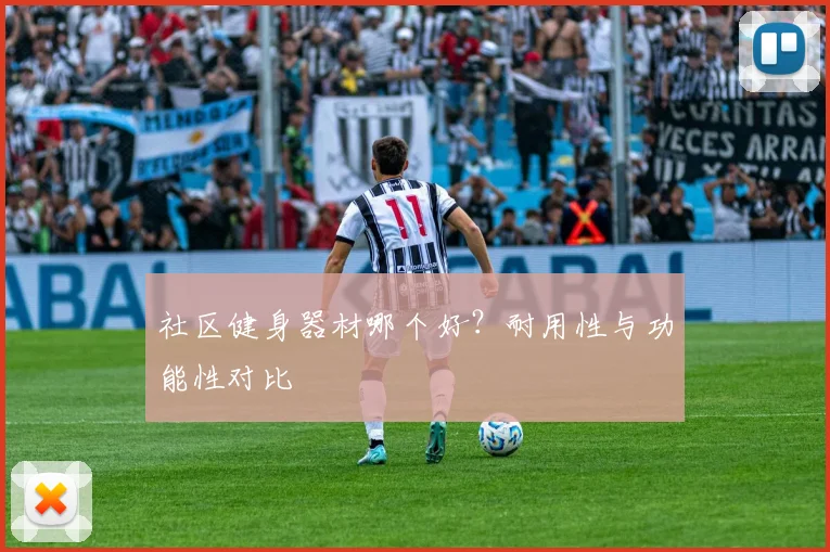 社区健身器材哪个好？耐用性与功能性对比