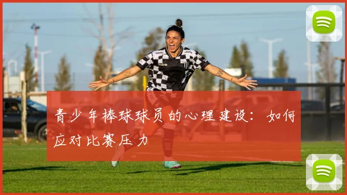 青少年棒球球员的心理建设:如何应对比赛压力